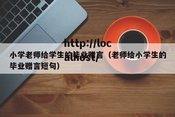 小学老师给学生的毕业赠言（老师给小学生的毕业赠言短句）