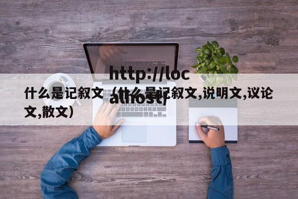 什么是记叙文（什么是记叙文,说明文,议论文,散文）