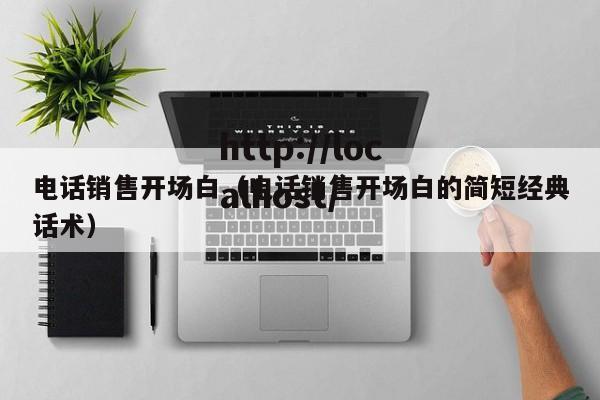 电话销售开场白（电话销售开场白的简短经典话术）