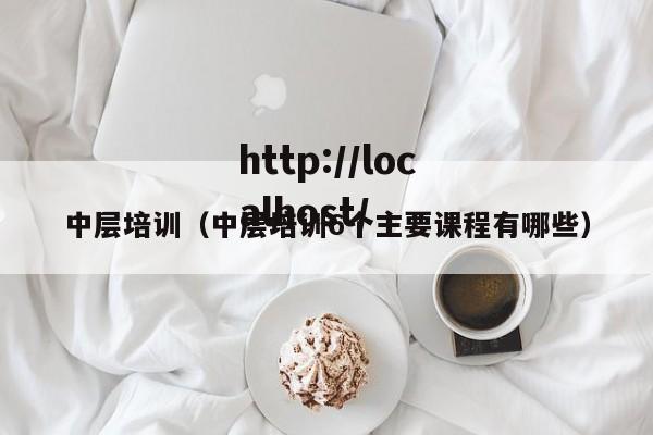 中层培训（中层培训6个主要课程有哪些）