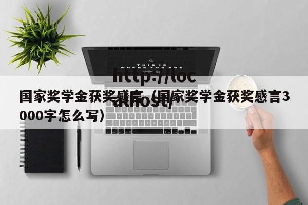 国家奖学金获奖感言（国家奖学金获奖感言3000字怎么写）