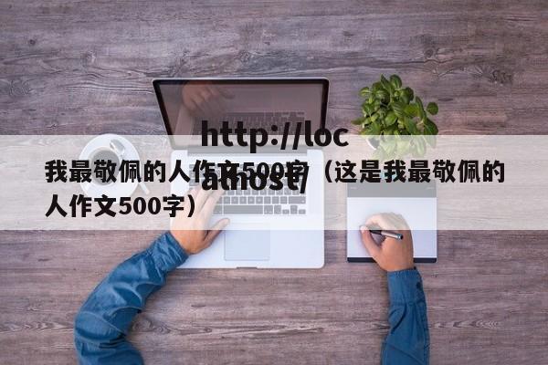 我最敬佩的人作文500字（这是我最敬佩的人作文500字）