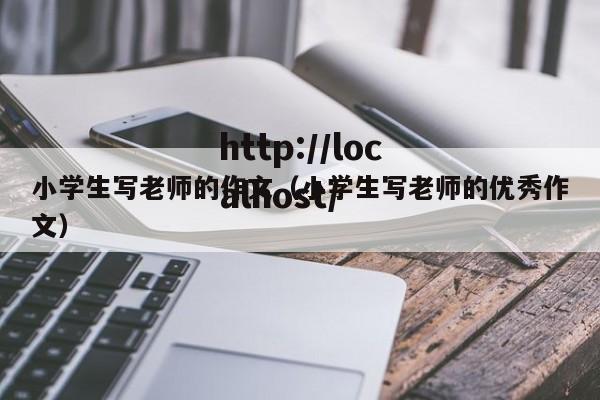 小学生写老师的作文（小学生写老师的优秀作文）