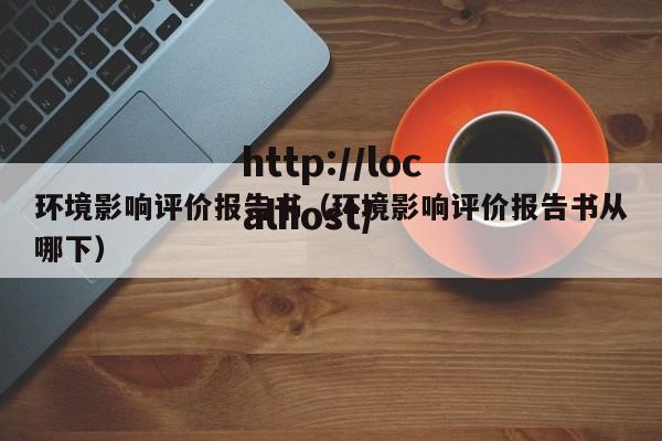 环境影响评价报告书（环境影响评价报告书从哪下）
