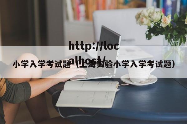 小学入学考试题（上海实验小学入学考试题）