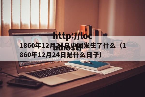 1860年12月24日中国发生了什么（1860年12月24日是什么日子）
