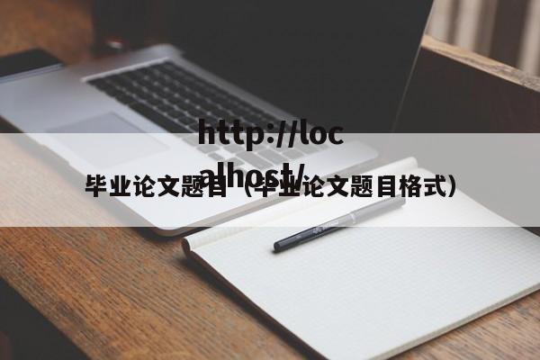 毕业论文题目（毕业论文题目格式）