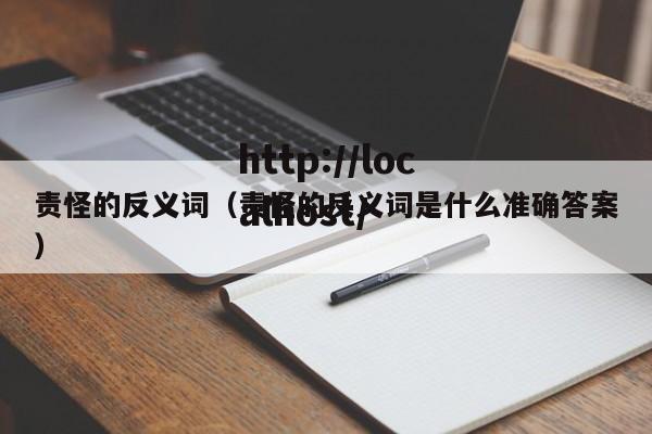 责怪的反义词（责怪的反义词是什么准确答案）