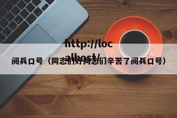 阅兵口号（同志们好同志们辛苦了阅兵口号）
