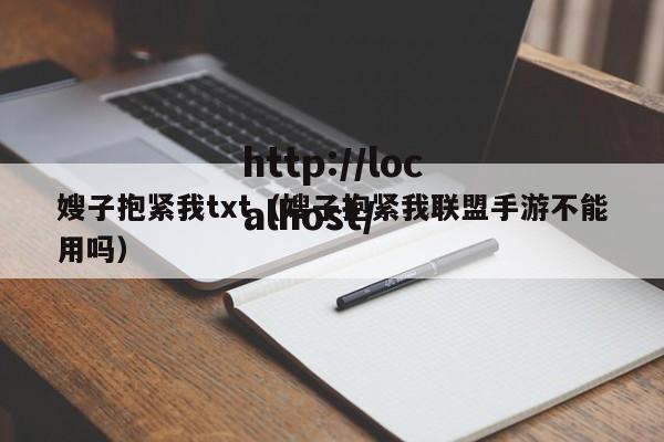 嫂子抱紧我txt（嫂子抱紧我联盟手游不能用吗）