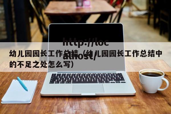 幼儿园园长工作总结（幼儿园园长工作总结中的不足之处怎么写）