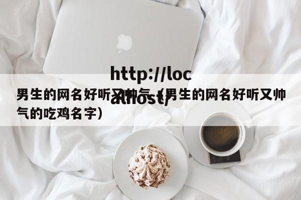 男生的网名好听又帅气（男生的网名好听又帅气的吃鸡名字）