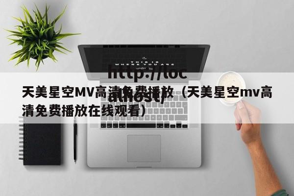 天美星空MV高清免费播放（天美星空mv高清免费播放在线观看）