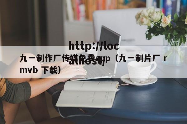 九一制作厂传媒免费app（九一制片厂 rmvb 下载）